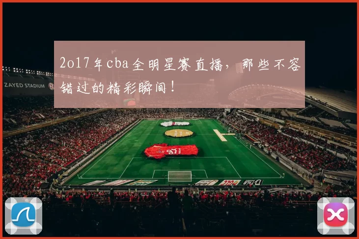 2o17年cba全明星赛直播，那些不容错过的精彩瞬间！