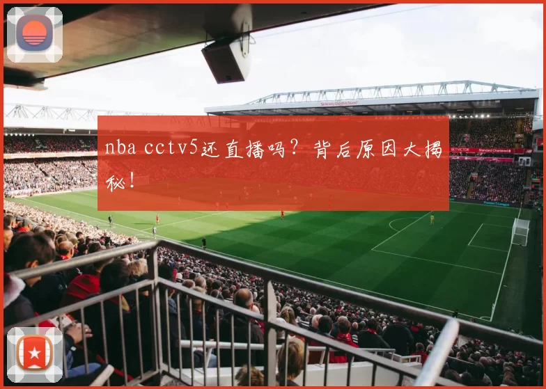 nba cctv5还直播吗？背后原因大揭秘！