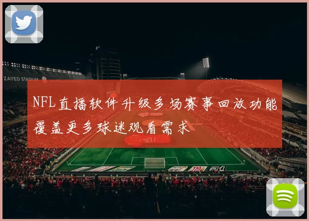NFL直播软件升级多场赛事回放功能覆盖更多球迷观看需求