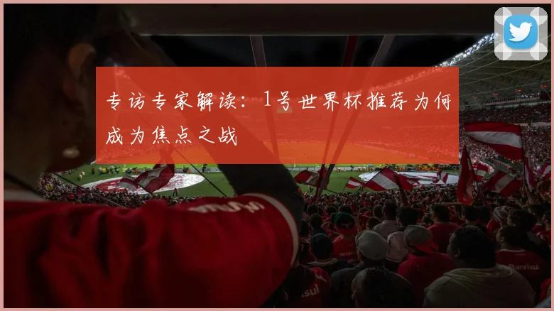 专访专家解读:1号世界杯推荐为何成为焦点之战