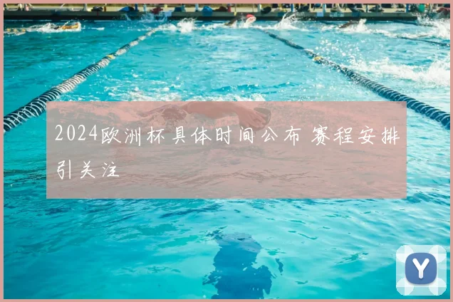 2024欧洲杯具体时间公布 赛程安排引关注