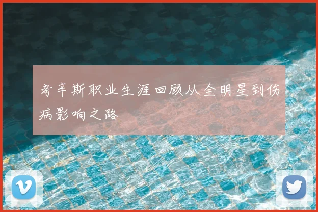考辛斯职业生涯回顾从全明星到伤病影响之路