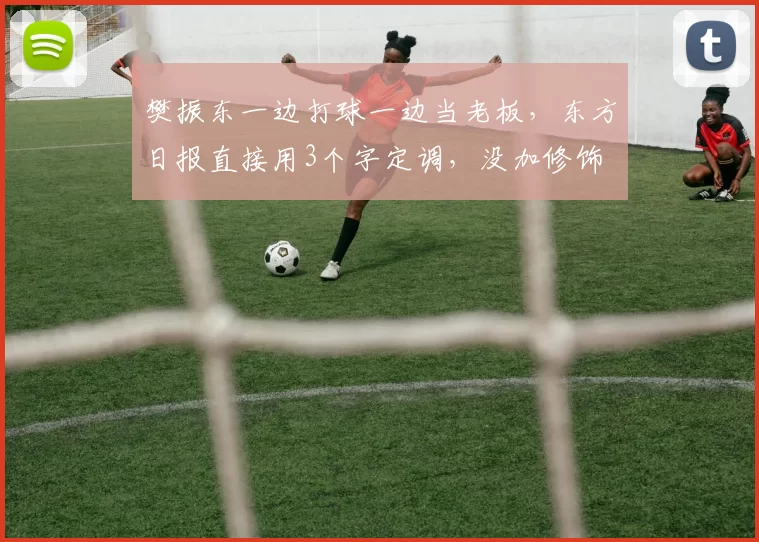 樊振东一边打球一边当老板，东方日报直接用3个字定调，没加修饰