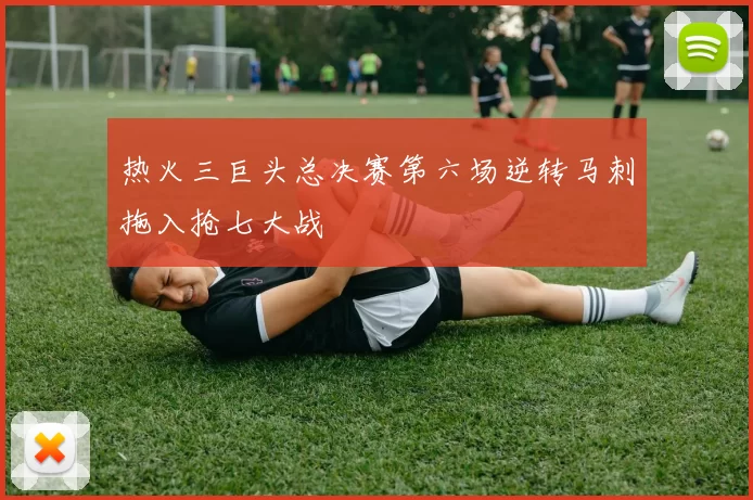 热火三巨头总决赛第六场逆转马刺拖入抢七大战