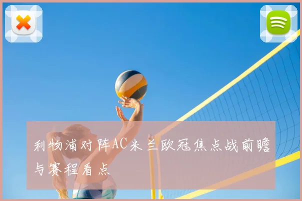 利物浦对阵AC米兰欧冠焦点战前瞻与赛程看点
