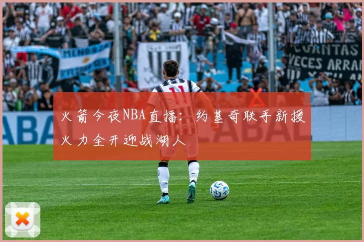 火箭今夜NBA直播：约基奇联手新援火力全开迎战湖人