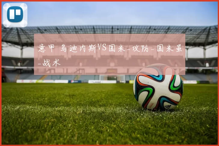 意甲 乌迪内斯VS国米_攻防_国米虽_战术