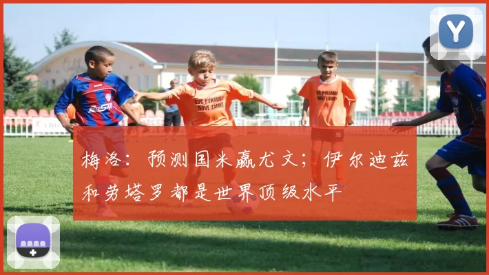 梅洛：预测国米赢尤文；伊尔迪兹和劳塔罗都是世界顶级水平