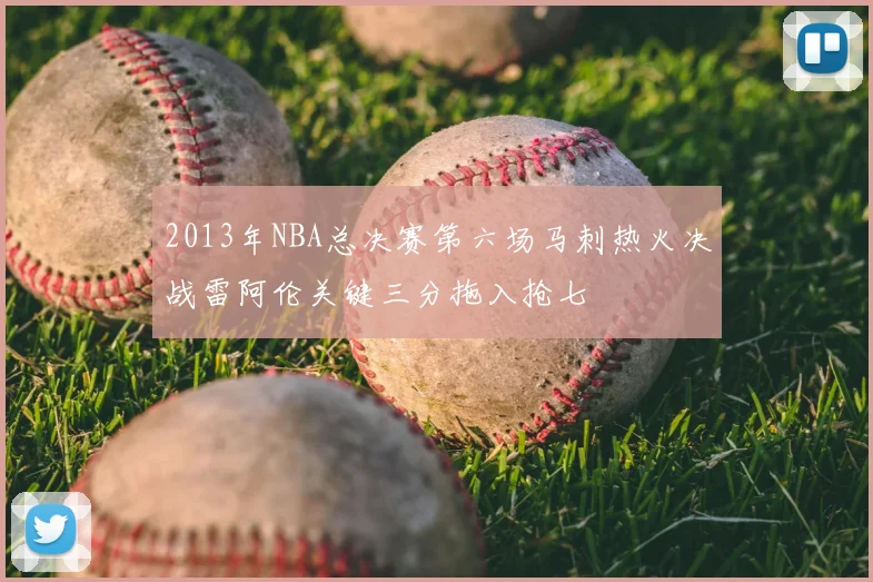 2013年NBA总决赛第六场马刺热火决战雷阿伦关键三分拖入抢七