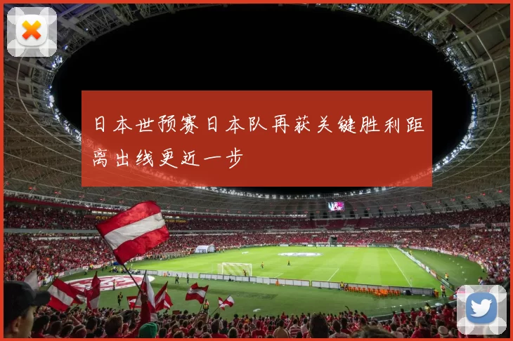 日本世预赛日本队再获关键胜利距离出线更近一步