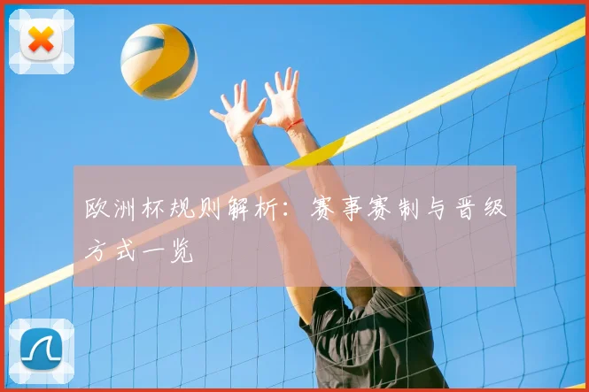 欧洲杯规则解析:赛事赛制与晋级方式一览