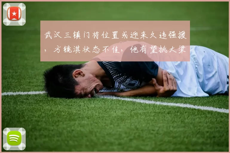 武汉三镇门将位置或迎来久违强援，方镜淇状态不佳，他有望挑大梁