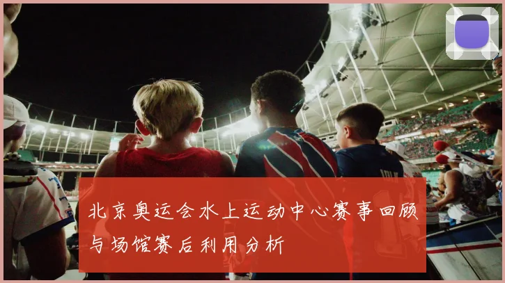 北京奥运会水上运动中心赛事回顾与场馆赛后利用分析