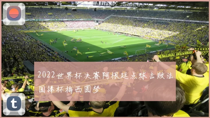 2022世界杯决赛阿根廷点球击败法国捧杯梅西圆梦