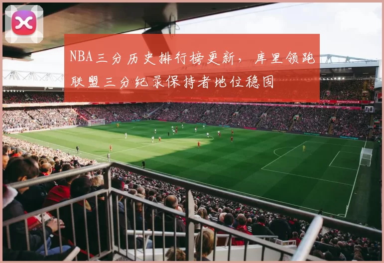 NBA三分历史排行榜更新，库里领跑联盟三分纪录保持者地位稳固