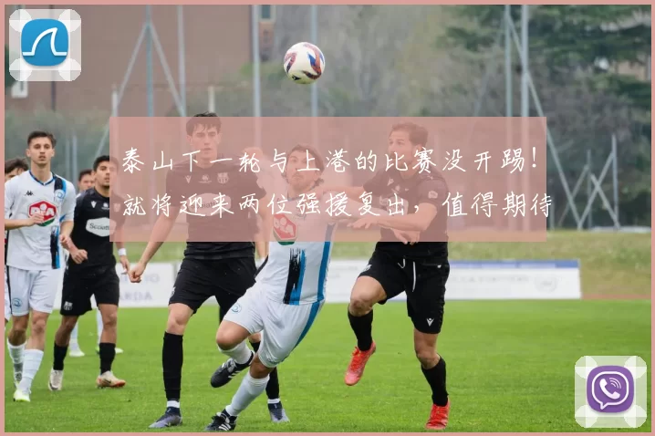 泰山下一轮与上港的比赛没开踢！就将迎来两位强援复出，值得期待