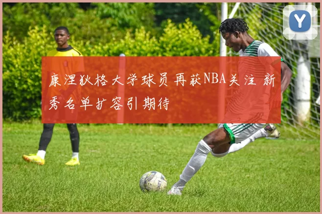 康涅狄格大学球员再获NBA关注 新秀名单扩容引期待