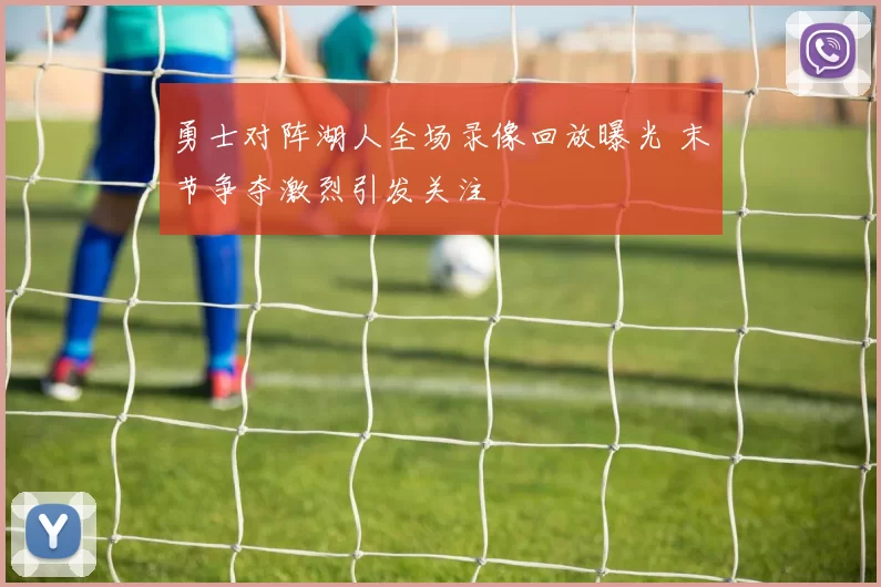 勇士对阵湖人全场录像回放曝光 末节争夺激烈引发关注