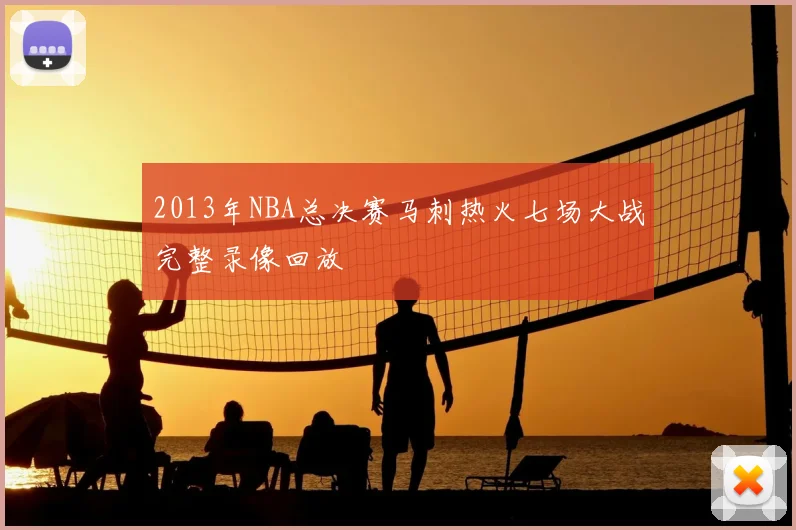 2013年NBA总决赛马刺热火七场大战完整录像回放