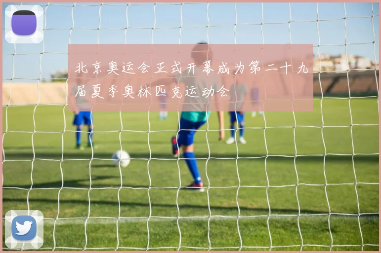 北京奥运会正式开幕成为第二十九届夏季奥林匹克运动会