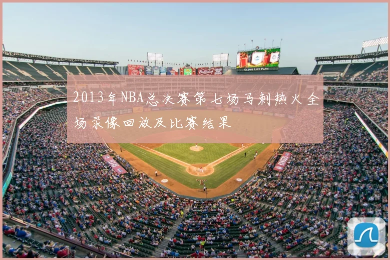 2013年NBA总决赛第七场马刺热火全场录像回放及比赛结果