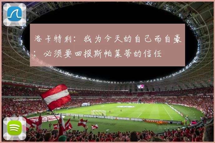 洛卡特利：我为今天的自己而自豪；必须要回报斯帕莱蒂的信任