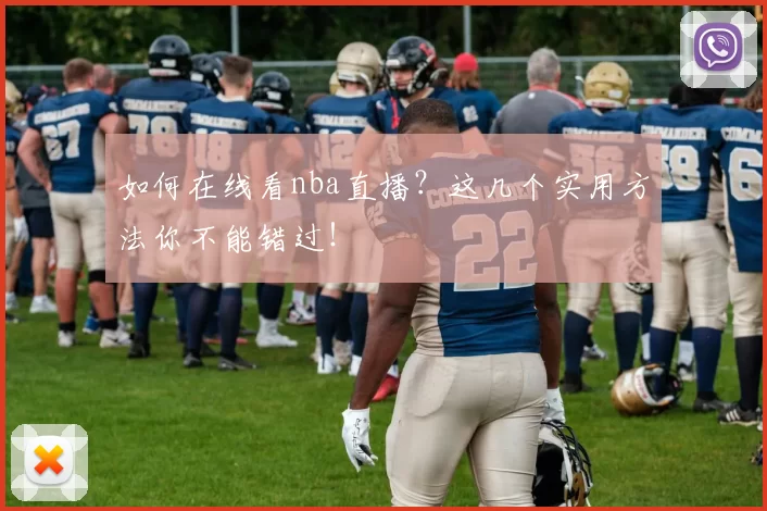 如何在线看nba直播？这几个实用方法你不能错过！