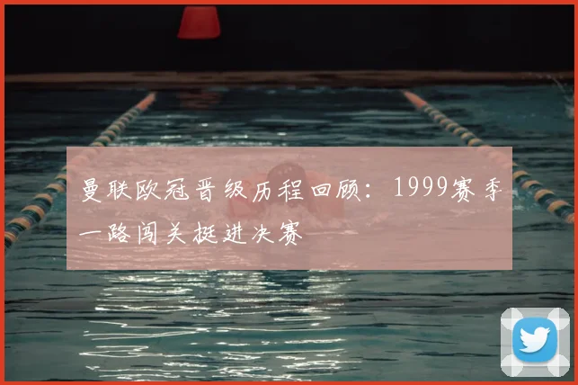 曼联欧冠晋级历程回顾：1999赛季一路闯关挺进决赛