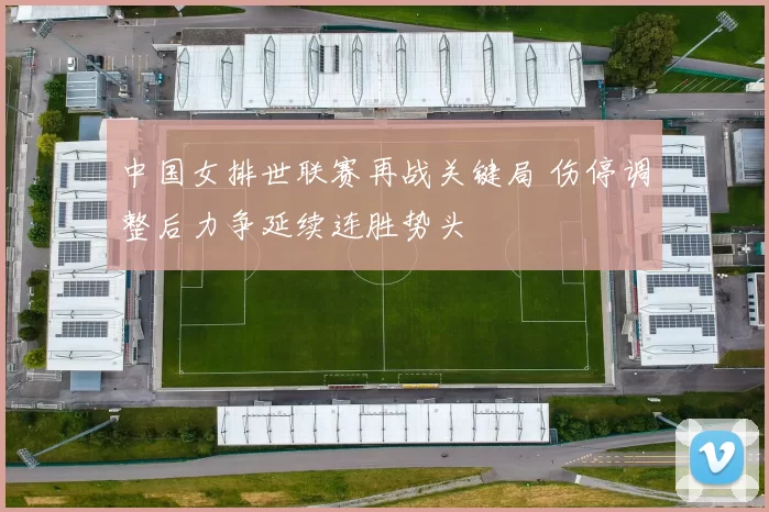 中国女排世联赛再战关键局 伤停调整后力争延续连胜势头