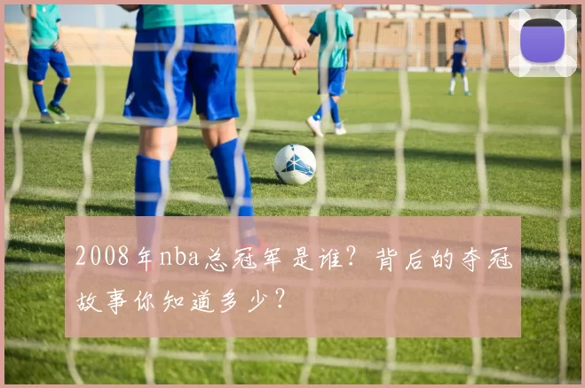 2008年nba总冠军是谁？背后的夺冠故事你知道多少？